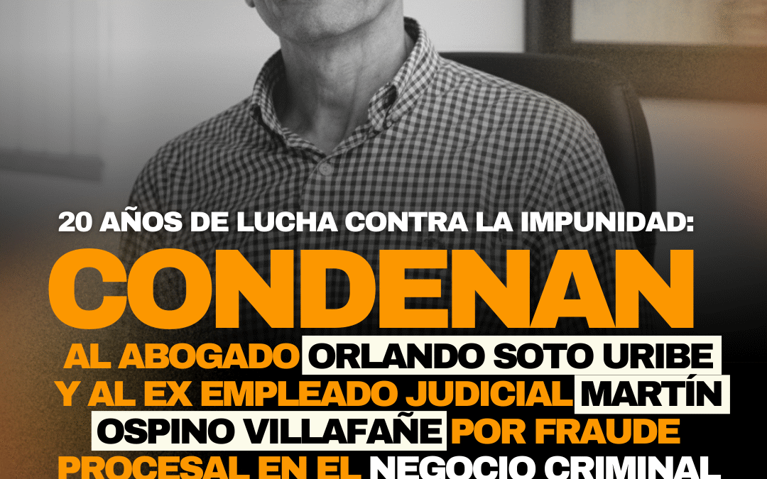 20 AÑOS DE LUCHA CONTRA LA IMPUNIDAD: CONDENAN AL ABOGADO ORLANDO SOTO URIBE Y EX EMPLEADO JUDICIAL MARTÍN OSPINO VILLAFAÑE POR FRAUDE PROCESAL EN EL NEGOCIO CRIMINAL CONTRA LA FAMILIA SÁNCHEZ QUITIAN
